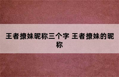 王者撩妹昵称三个字 王者撩妹的昵称